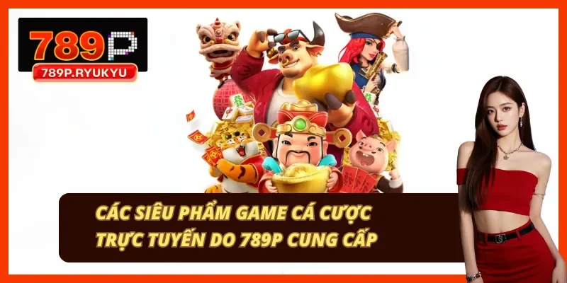 Xổ số trực tuyến và bắn cá đổi thưởng tại nhà cái 789P